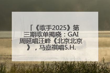 《歌手2025》第三期歌单揭晓：GAI周延唱汪峰《北京北京》，马嘉祺唱S.H.E《你曾是少年》