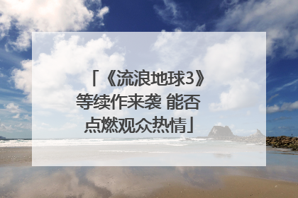 《流浪地球3》等续作来袭 能否点燃观众热情