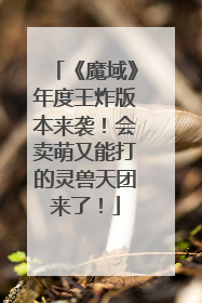 《魔域》年度王炸版本来袭！会卖萌又能打的灵兽天团来了！