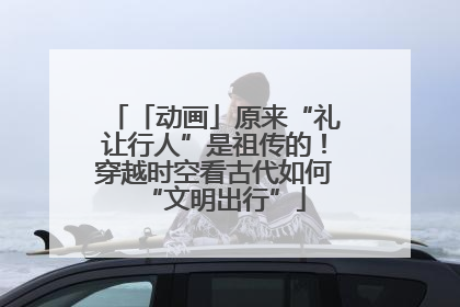 「动画」原来“礼让行人”是祖传的！穿越时空看古代如何“文明出行”
