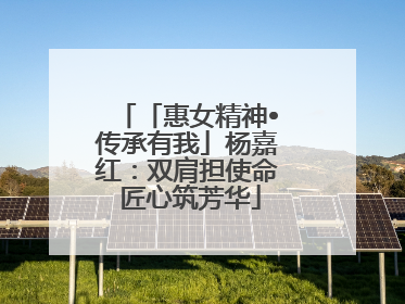 「惠女精神•传承有我」杨嘉红：双肩担使命 匠心筑芳华