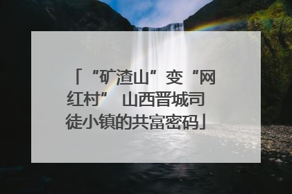 “矿渣山”变“网红村” 山西晋城司徒小镇的共富密码