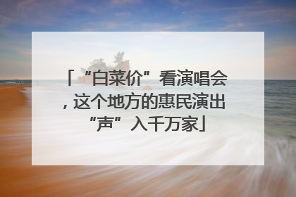 “白菜价”看演唱会，这个地方的惠民演出“声”入千万家