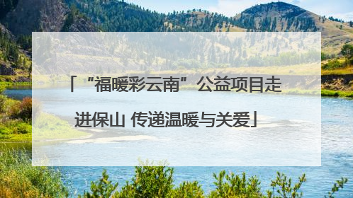 “福暖彩云南”公益项目走进保山 传递温暖与关爱