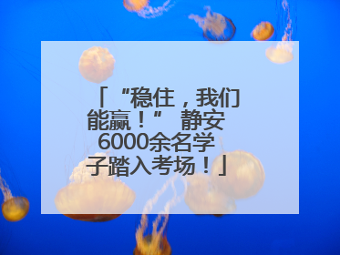 “稳住，我们能赢！” 静安6000余名学子踏入考场！