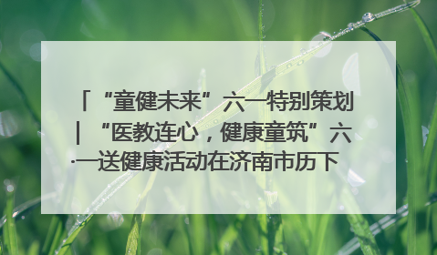 “童健未来”六一特别策划｜“医教连心，健康童筑”六·一送健康活动在济南市历下区俊德实验学校举行