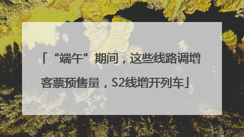 “端午”期间，这些线路调增客票预售量，S2线增开列车