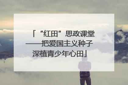 “红田”思政课堂——把爱国主义种子深植青少年心田