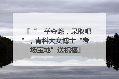 “一举夺魁，录取吧”，青科大女博士“考场宝地”送祝福