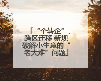 “个转企”、跨区迁移 新规破解小生意的“老大难”问题