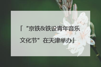 “京铁&铁设青年音乐文化节”在天津举办