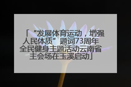 “发展体育运动，增强人民体质”题词73周年全民健身主题活动云南省主会场在玉溪启动
