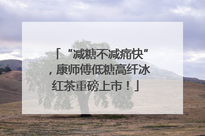 “减糖不减痛快”，康师傅低糖高纤冰红茶重磅上市！