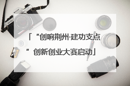 “创响荆州·建功支点”创新创业大赛启动