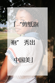 “剪纸旗袍” 秀出中国美