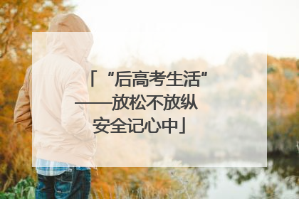 “后高考生活”——放松不放纵 安全记心中