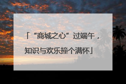 “商城之心”过端午，知识与欢乐撞个满怀