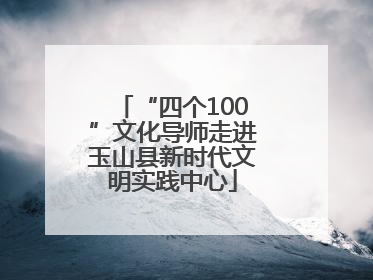 “四个100”文化导师走进玉山县新时代文明实践中心