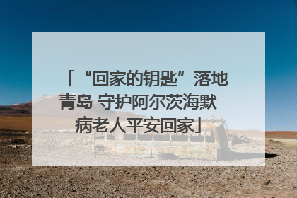 “回家的钥匙”落地青岛 守护阿尔茨海默病老人平安回家