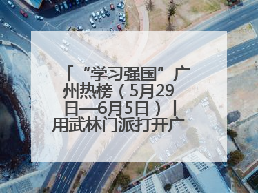 “学习强国”广州热榜（5月29日—6月5日）丨用武林门派打开广州龙舟江湖