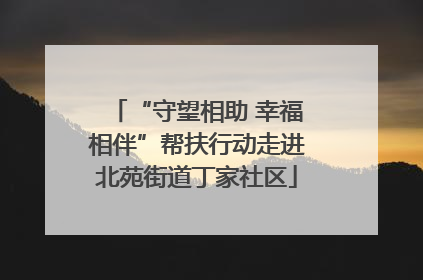 “守望相助 幸福相伴”帮扶行动走进北苑街道丁家社区