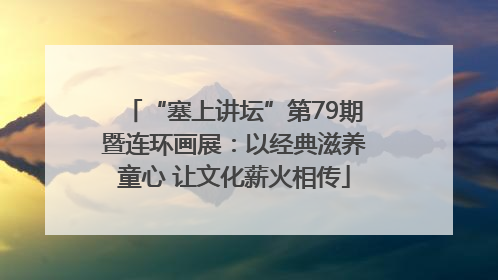 “塞上讲坛”第79期暨连环画展：以经典滋养童心 让文化薪火相传