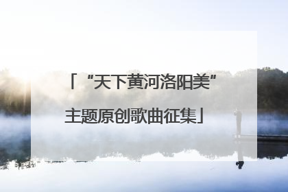“天下黄河洛阳美”主题原创歌曲征集