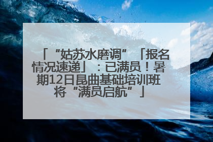 “姑苏水磨调”「报名情况速递」：已满员！暑期12日昆曲基础培训班将“满员启航”