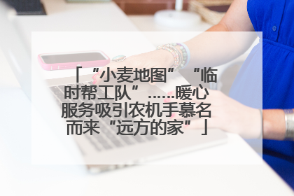 “小麦地图”“临时帮工队”……暖心服务吸引农机手慕名而来“远方的家”