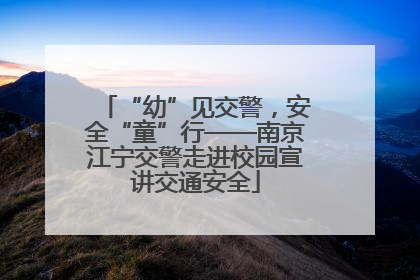 “幼”见交警，安全“童”行——南京江宁交警走进校园宣讲交通安全