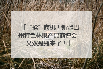 “抢”商机！新疆巴州特色林果产品商博会又双叒叕来了！