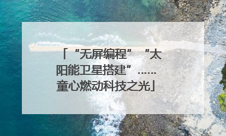“无屏编程”“太阳能卫星搭建”……童心燃动科技之光
