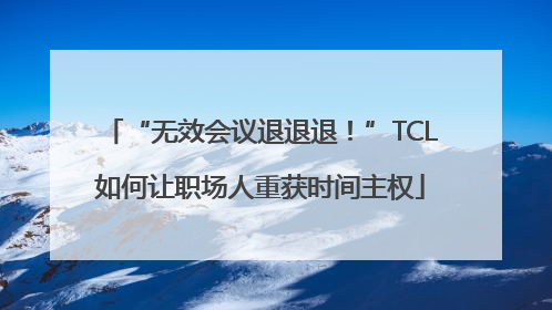 “无效会议退退退！”TCL如何让职场人重获时间主权