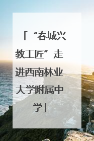 “春城兴教工匠”走进西南林业大学附属中学