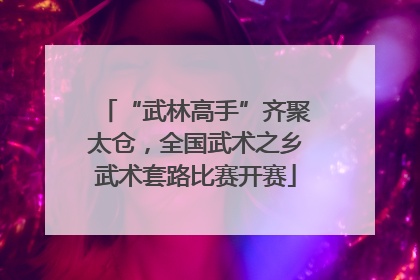 “武林高手”齐聚太仓，全国武术之乡武术套路比赛开赛