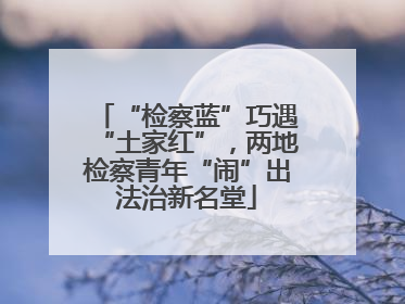 “检察蓝”巧遇“土家红”，两地检察青年“闹”出法治新名堂