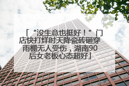“没生意也挺好！”门店快打烊时天降瓷砖砸穿雨棚无人受伤，湖南90后女老板心态超好
