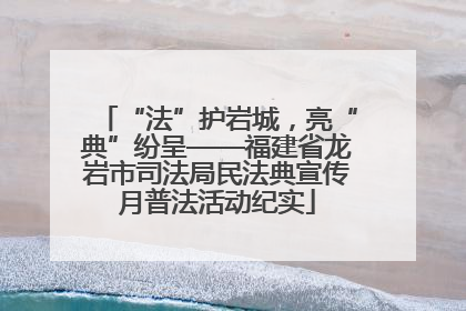 “法”护岩城，亮“典”纷呈——福建省龙岩市司法局民法典宣传月普法活动纪实