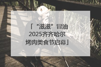 “滋滋”冒油 2025齐齐哈尔烤肉美食节启幕