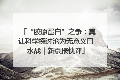 “胶原蛋白”之争：莫让科学探讨沦为无意义口水战｜新京报快评