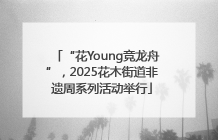 “花Young竞龙舟”，2025花木街道非遗周系列活动举行