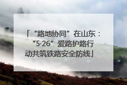 “路地协同”在山东：“5·26”爱路护路行动共筑铁路安全防线