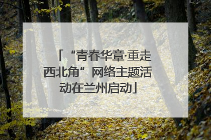 “青春华章·重走西北角”网络主题活动在兰州启动