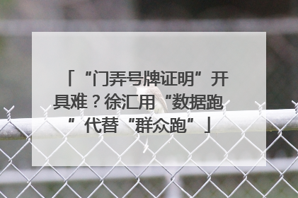 “门弄号牌证明”开具难？徐汇用“数据跑”代替“群众跑”