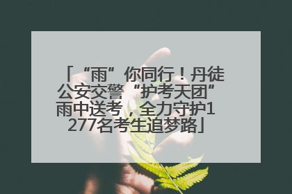 “雨”你同行！丹徒公安交警“护考天团”雨中送考，全力守护1277名考生追梦路