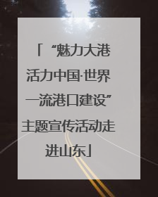 “魅力大港 活力中国·世界一流港口建设”主题宣传活动走进山东