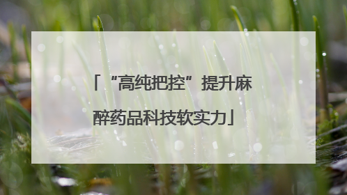 “高纯把控”提升麻醉药品科技软实力