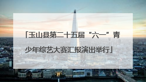 玉山县第二十五届“六一”青少年综艺大赛汇报演出举行