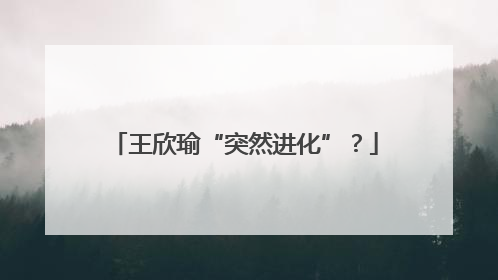 王欣瑜“突然进化”？