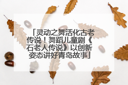 灵动之舞活化古老传说！舞蹈儿童剧《石老人传说》以创新姿态讲好青岛故事